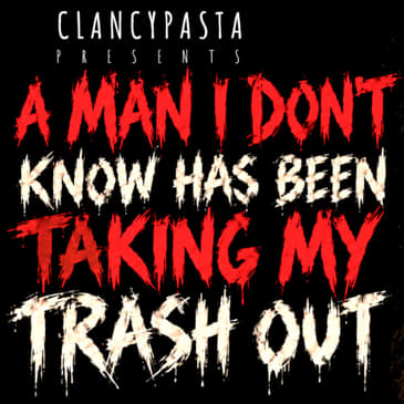 "A Man I Don't Know Has Been Taking My Trash Out Every Single Day" | ClancyPasta PRESENTS