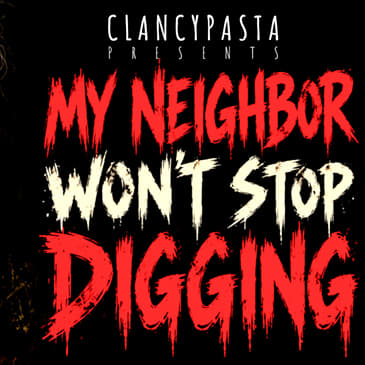 "My Neighbor Won't Stop Digging" | ClancyPasta PRESENTS