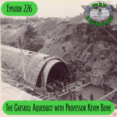 Episode 226 - The Catskill Aqueduct with Professor Kevin Bone