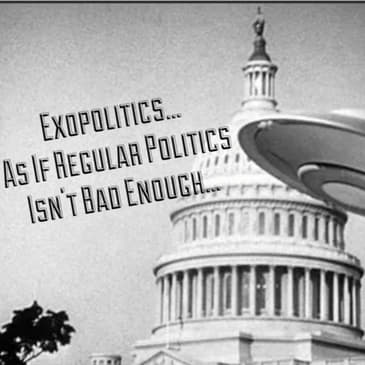 Exopolitics... As If Regular Politics Isn't Bad Enough...