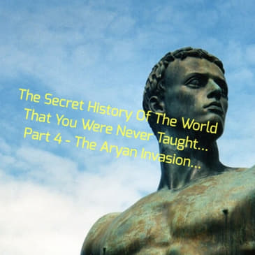 The Secret History Of The World That You Were Never Taught... Part 4 - The Aryan Invasion...