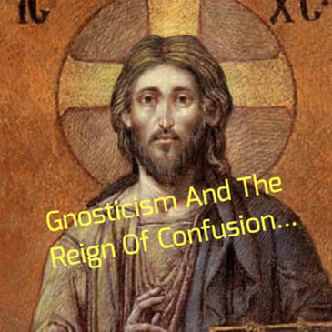 Gnosticism And The Reign Of Confusion...