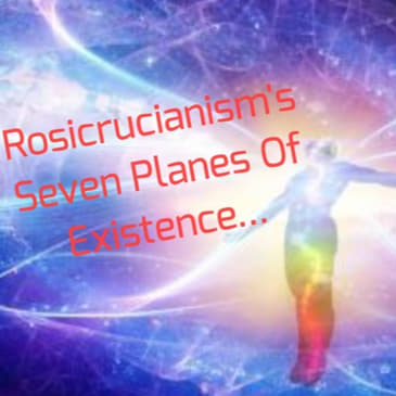 Rosicrucianism's Seven Planes Of Existence...