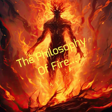 The Philosophy Of Fire...