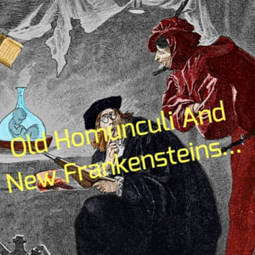 Old Homunculi And New Frankensteins... Part 1