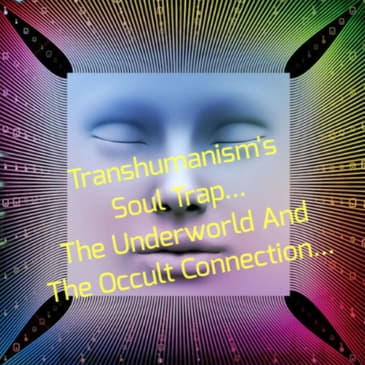 Transhumanism's Soul Trap... The Underworld And The Occult Connection...