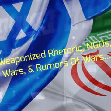 Weaponized Rhetoric, NGOs, Wars, &amp; Rumors Of Wars...