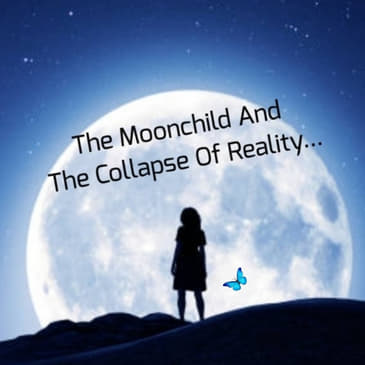 The Moonchild And The Collapse Of Reality... Part 1...