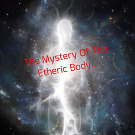 The Mystery Of The Etheric Body...