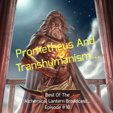 Prometheus And Transhumanism... - Best Of The Alchemical Lantern Live Broadcast - Episode #18