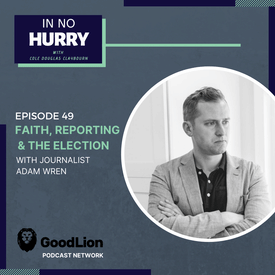 Episode 49: Faith &amp; the Election with Journalist Adam Wren