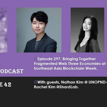 Bringing Together Fragmented Web Three Economies at the Southeast Asia Blockchain Week, with Nathan Kim @ UNOPND and Rachel Kim @ ShardLab