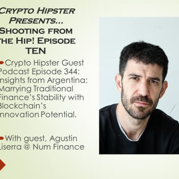 Crypto Hipster Presents…Shooting from the Hip! Episode TEN. Insights from Argentina: Marrying Traditional Finance’s Stability with Blockchain’s Innovation Potential, with Agustin Liserra @ Num