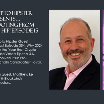 Crypto Hipster Presents…Shooting from the Hip! (E15): Why 2024 Will Be the Year that Crypto-Focused Voters Tip the U.S. Election Results in Pro-Blockchain Candidates’ Favor, with Matthew Le Merle