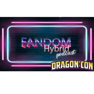 Dragon Con 2023 Wrap-Up (and Other Stuff) - Fandom Hybrid Podcast #254