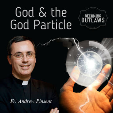 God &amp; the God Particle w/ Fr. Andrew Pinsent