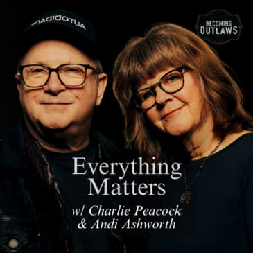 Everything Matters w/ Charlie Peacock & Andi Ashworth