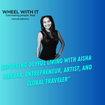 Exploring Joyful Living with Aisha Makara, Entrepreneur, Artist, and Global Traveler
