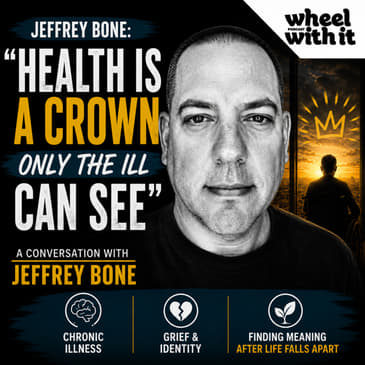 Jeffrey Bone: “Health Is a Crown Only the Ill Can See” | Wheel with It Podcast
