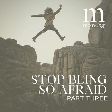 Stop Being So Afraid, Part 3
