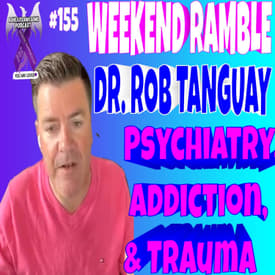 WEEKEND RAMBLE- DR. ROB TANGUAY-PSYCHIATRY, ADDICTION, & TRAUMA