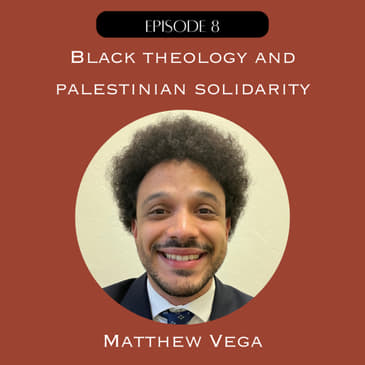 8. Black Theology and Palestine Solidarity with Matthew Vega