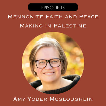 13. Mennonite Faith and Peace-Making in Palestine with Amy Yoder McGloughlin