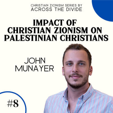 Impact of Christian Zionism on Palestinian Christians with John Munayer - Christian Zionism Series #8