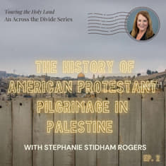 The History of American Protestant Pilgrimage in Palestine with Stephanie Stidham Rogers- Touring the Holy Land #2