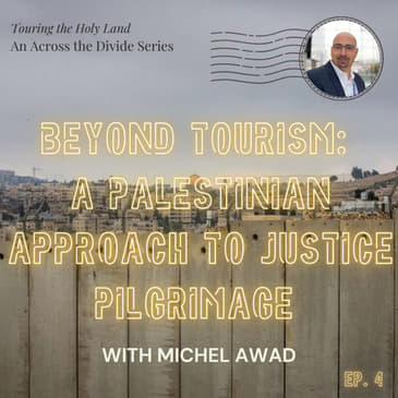 Beyond Tourism: A Palestinian Approach to Justice Pilgrimage with Michel Awwad- Touring the Holy Land #4