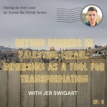 Beyond Borders in Palestine-Israel: Immersion as a Tool for Transformation with Jer Swigart- Touring the Holy Land #6