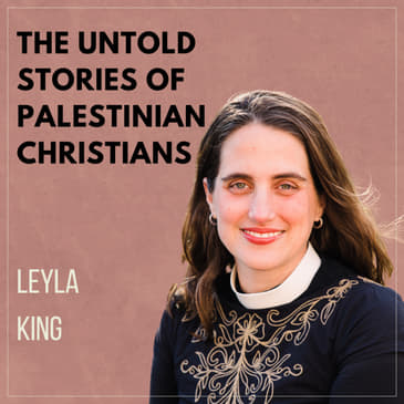 The Untold Stories of Palestinian Christians with Leyla King
