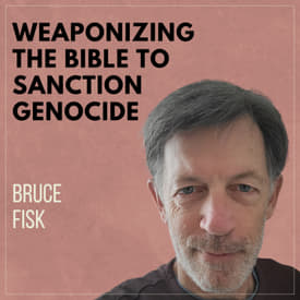Weaponizing the Bible to Sanction Genocide with Bruce Fisk