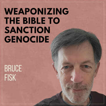 Weaponizing the Bible to Sanction Genocide with Bruce Fisk