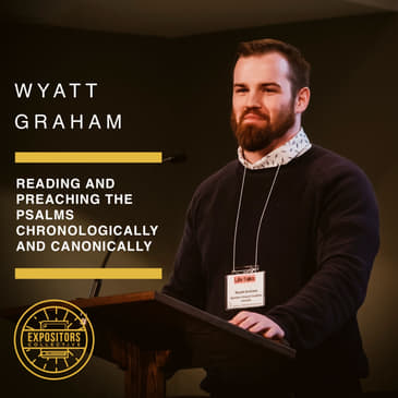 Reading and Preaching the Psalms Chronologically and Canonically with Wyatt Graham