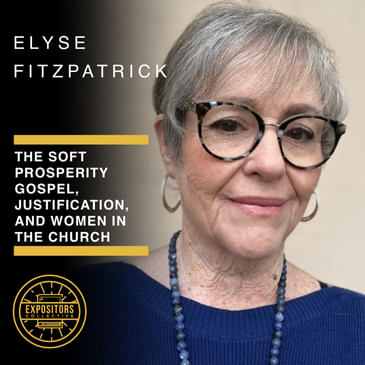 The Soft Prosperity Gospel, Justification, and Women in the Church – with Elyse Fitzpatrick
