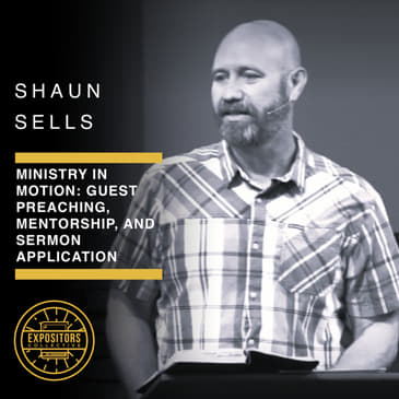 Ministry in Motion: Guest Preaching, Mentorship, and Sermon Application with Shaun Sells