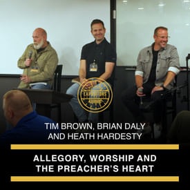 Allegory, Worship and the Preacher’s Heart – with Tim Brown, Brian Daly and Heath Hardesty