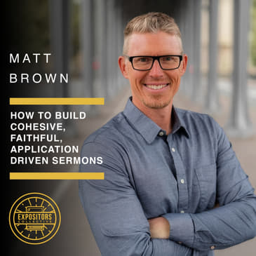 How to Build Cohesive, Faithful, Application Driven Sermons - Matt Brown