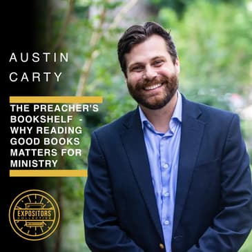 The Preacher's Bookshelf - Why Reading Good Books Matters For Ministry with Austin Carty