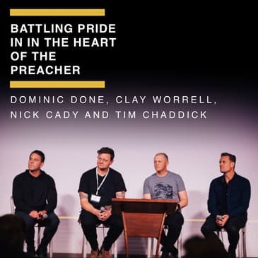 Battling Pride in in the Heart of the Preacher - Panel Discussion with Dominic Done, Clay Worrell, Nick Cady &amp; Tim Chaddick