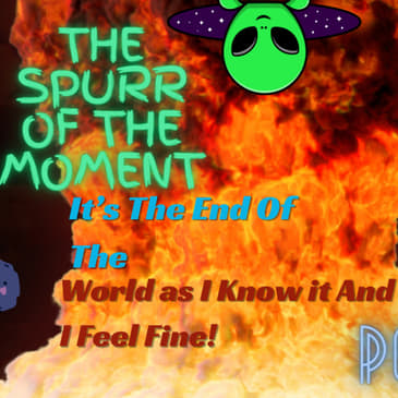 Spurr of The Moment Podcast: It's The End Of The World As I Know It And Feel Fine with @aretemedia