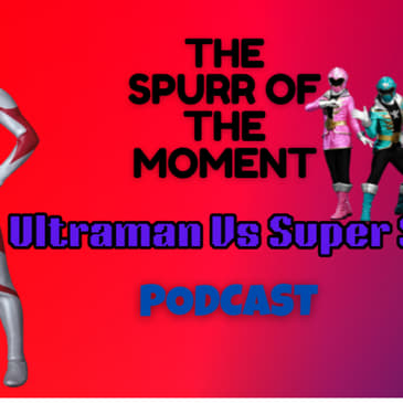 Spurr of The Moment Podcast: Ultraman Vs Super Sentai
