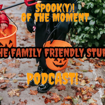 Spook(y) Of The Moment finale : The Family Friendly Stuff
