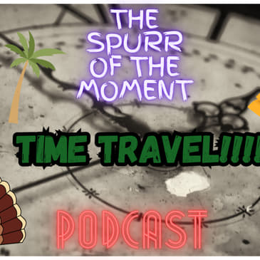 Spurr Of The Moment Podcast: Time Travel