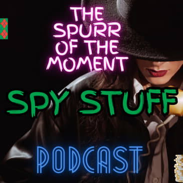 Spurr Of The Moment Podcast: Spy Stuff