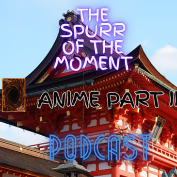 Spurr Of The Moment Podcast: Anime Part III Featuring Saria Foxx