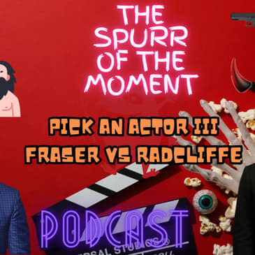 Spurr Of The Moment Podcast: Pick An Actor III Fraser Vs Radcliffe