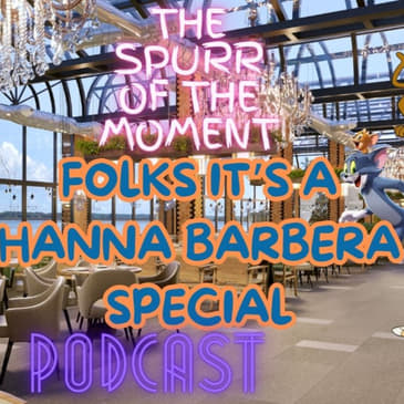 Spurr Of The Moment Podcast: Folks It's A Hanna Barbera Special