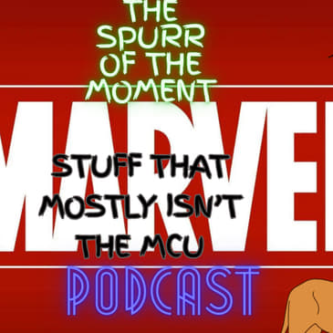 Spurr Of The Moment Podcast: Marvel Stuff That Mostly isn't The MCU